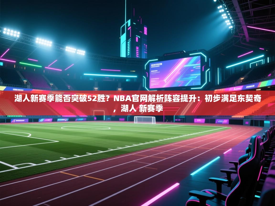 湖人新赛季能否突破52胜？NBA官网解析阵容提升：初步满足东契奇，湖人 新赛季