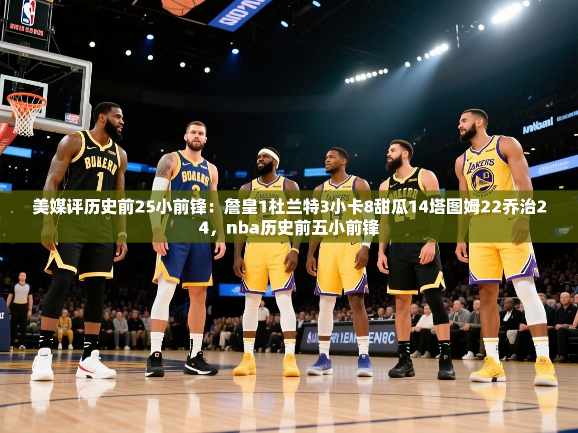 美媒评历史前25小前锋：詹皇1杜兰特3小卡8甜瓜14塔图姆22乔治24，nba历史前五小前锋