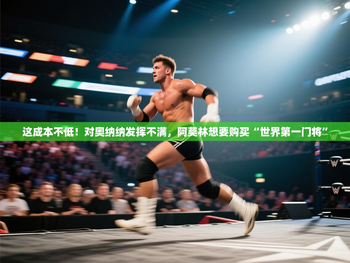 这成本不低！对奥纳纳发挥不满，阿莫林想要购买“世界第一门将”