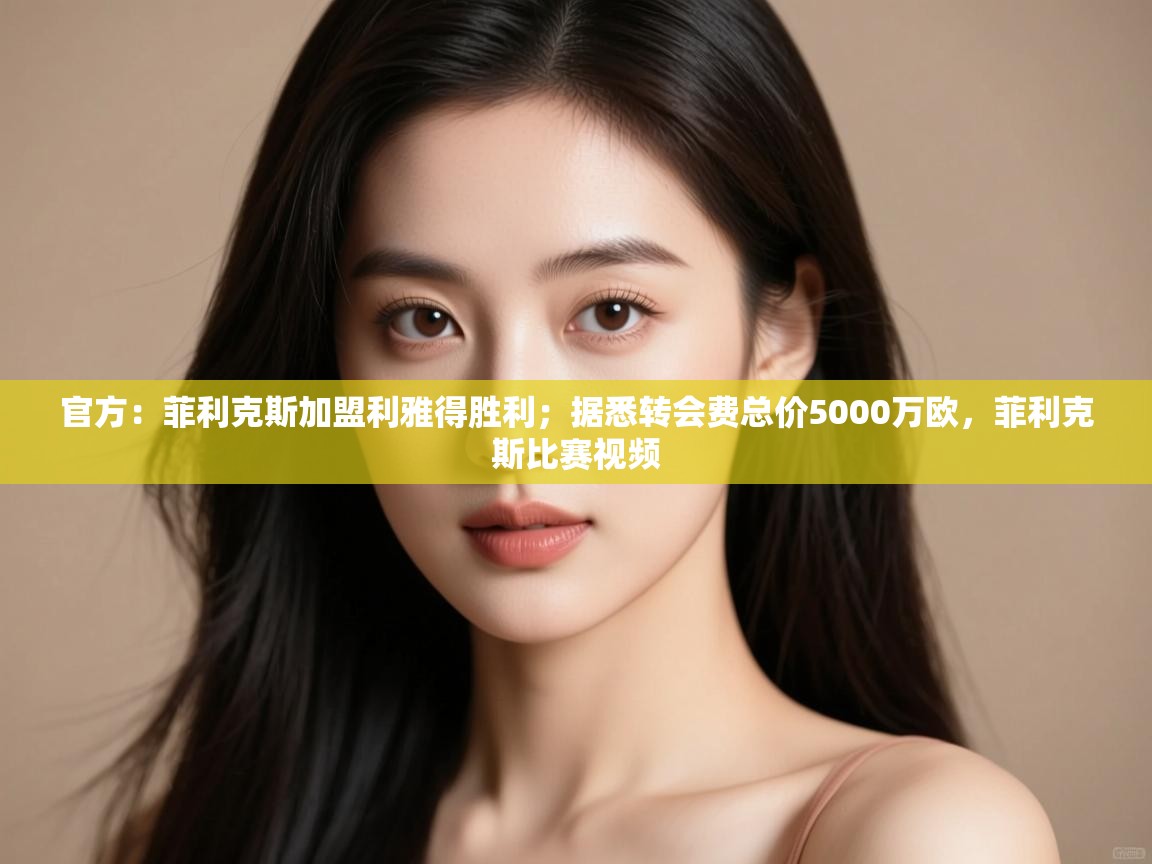 官方：菲利克斯加盟利雅得胜利；据悉转会费总价5000万欧，菲利克斯比赛视频