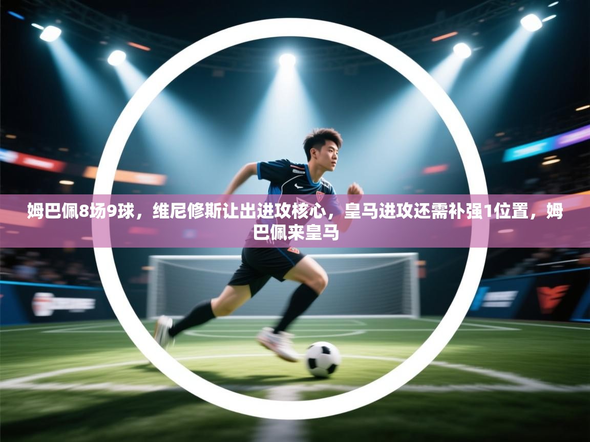 姆巴佩8场9球,维尼修斯让出进攻核心,皇马进攻还需补强1位置,姆巴佩来皇马 第2张