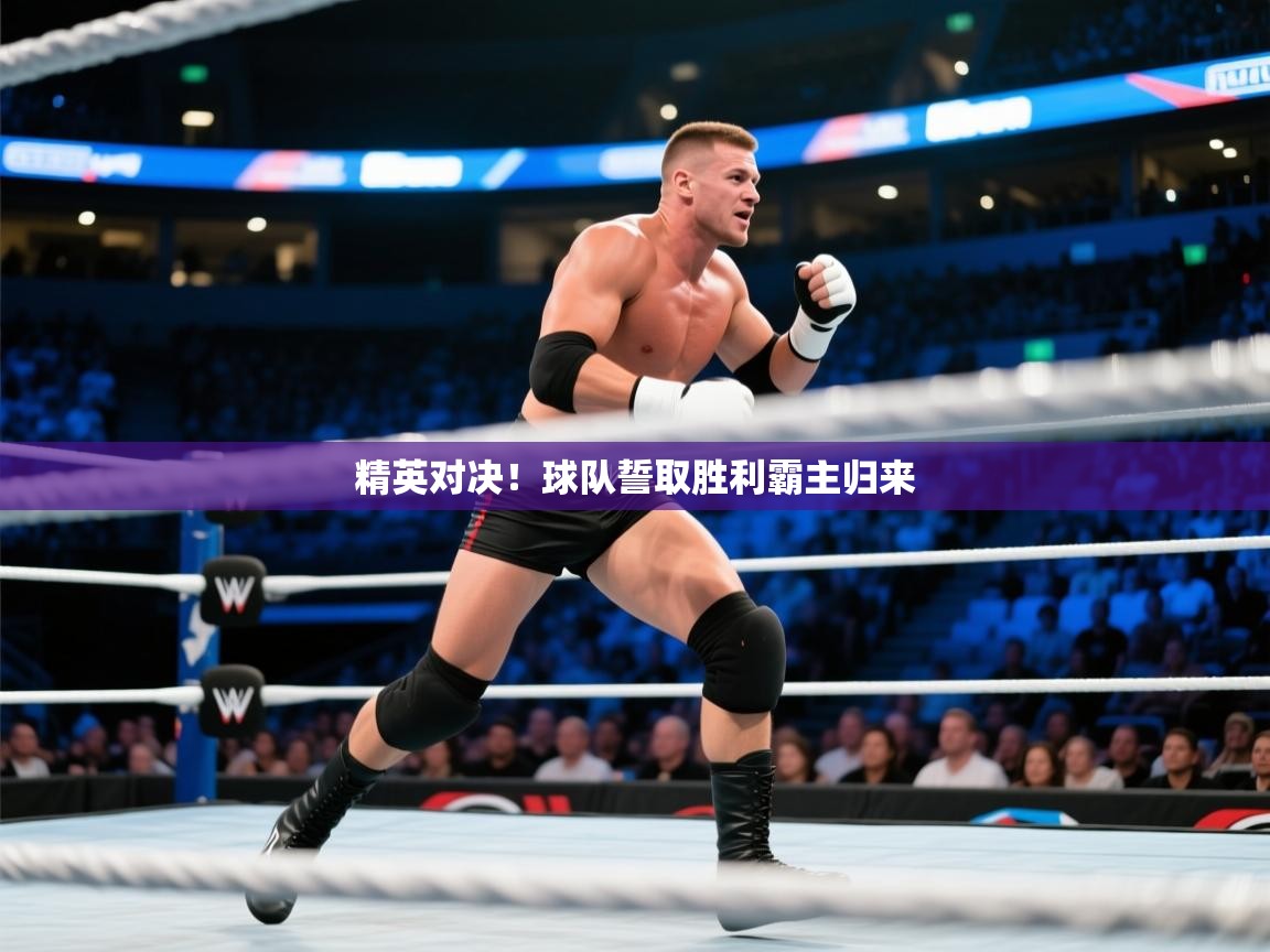 精英对决！球队誓取胜利霸主归来