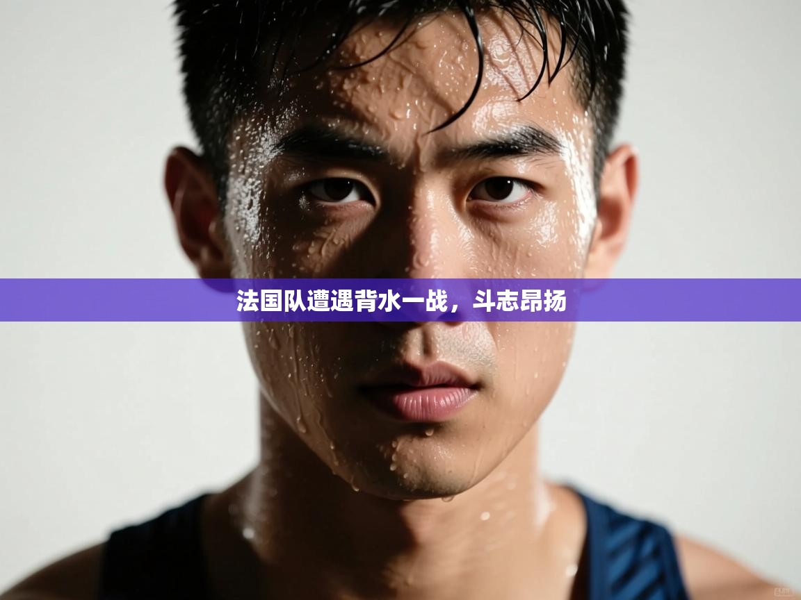 法国队遭遇背水一战，斗志昂扬  第2张