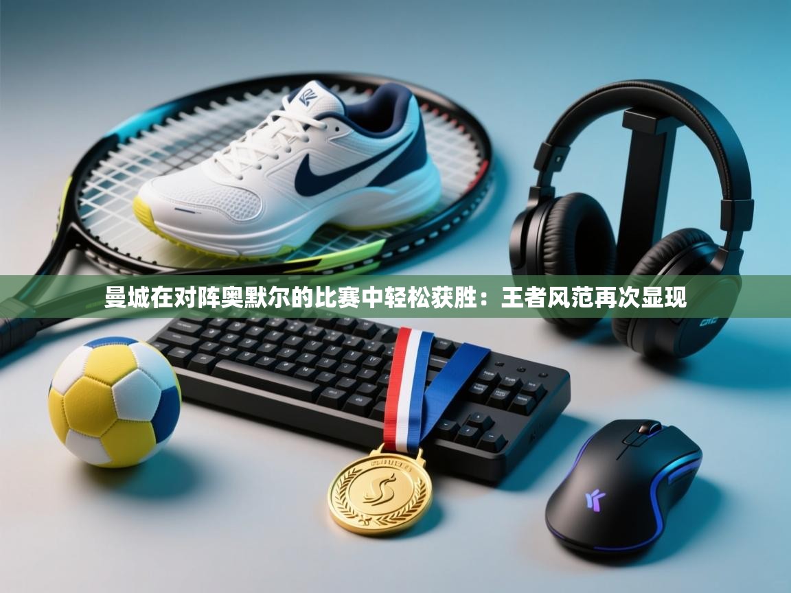 曼城在对阵奥默尔的比赛中轻松获胜:王者风范再次显现 第2张