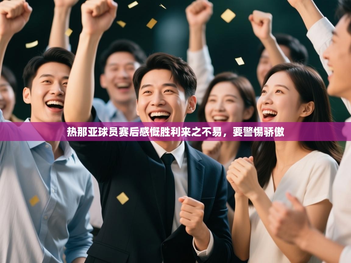 热那亚球员赛后感慨胜利来之不易,要警惕骄傲 第2张