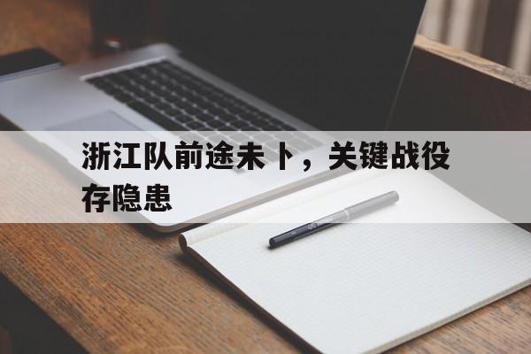 2025世俱杯直播-关于浙江队前途未卜，关键战役存隐患的信息